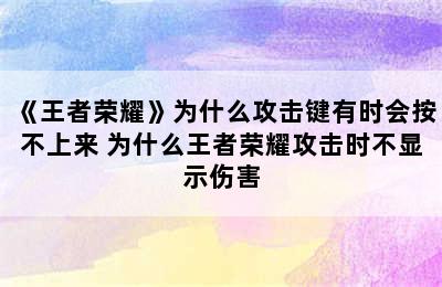 《王者荣耀》为什么攻击键有时会按不上来 为什么王者荣耀攻击时不显示伤害